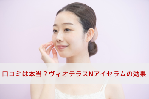 【口コミは本当？】ヴィオテラスNアイセラムの効果を購入した私が検証
