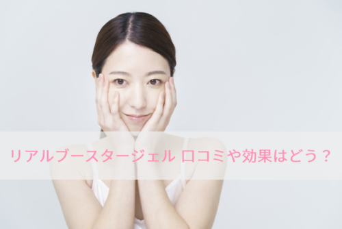リアルブースタージェルの口コミや効果はどう?