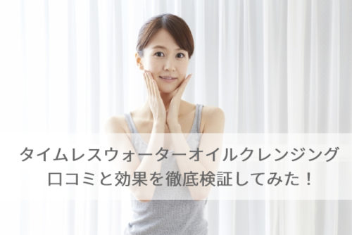 タイムレスウォーターオイルクレンジングの口コミと効果を徹底検証してみた！